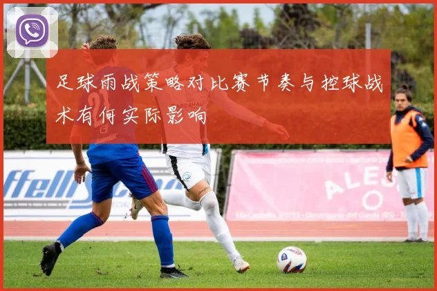 足球雨战策略对比赛节奏与控球战术有何实际影响