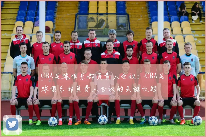 CBA足球俱乐部负责人会议：CBA足球俱乐部负责人会议的关键议题